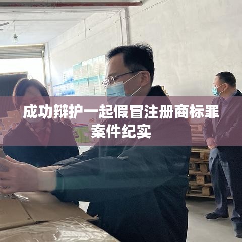 成功辩护假冒注册商标罪案件纪实分享