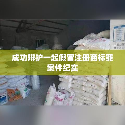 成功辩护假冒注册商标罪案件纪实分享