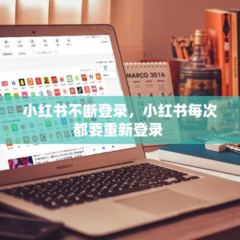 小红书不断登录，小红书每次都要重新登录 