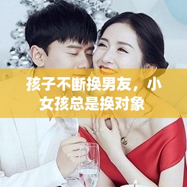 孩子不断换男友，小女孩总是换对象 